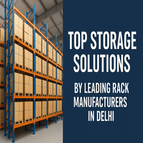 Top Storage Solutions by Leading Rack Manufacturers in Delhi